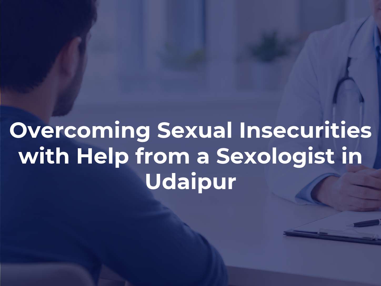 Overcoming Sexual Insecurities with Help from a Sexologist in Udaipur